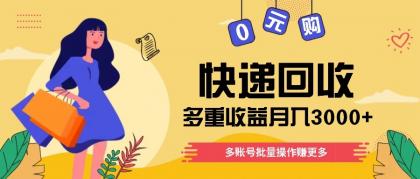 快递回收多重收益玩法，多账号批量操作，新手小白也能搬砖月入3000+！-空域资源网