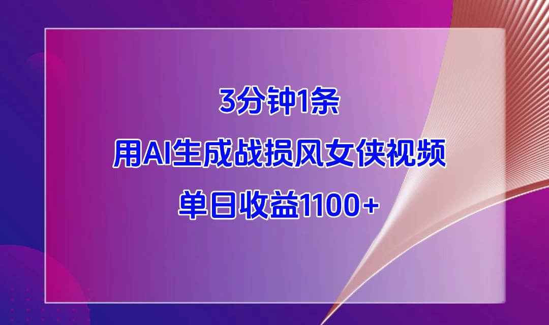 3分钟1条，用AI生成战损风女侠视频，单日收益1100+-空域资源网