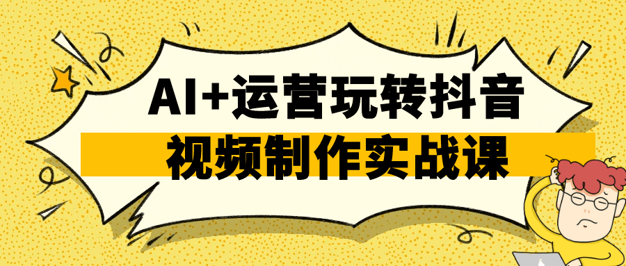 AI+运营玩转抖音视频制作实战课-空域资源网